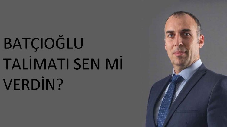 BATÇIOĞLU TALİMATI SEN Mİ VERDİN?