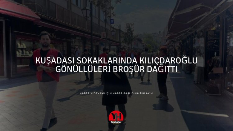 KUŞADASI SOKAKLARINDA KILIÇDAROĞLU GÖNÜLLÜLERİ BROŞÜR DAĞITTI