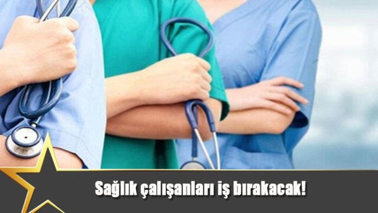 SAĞLIK ÇALIŞANLARI İŞ BIRAKACAK !