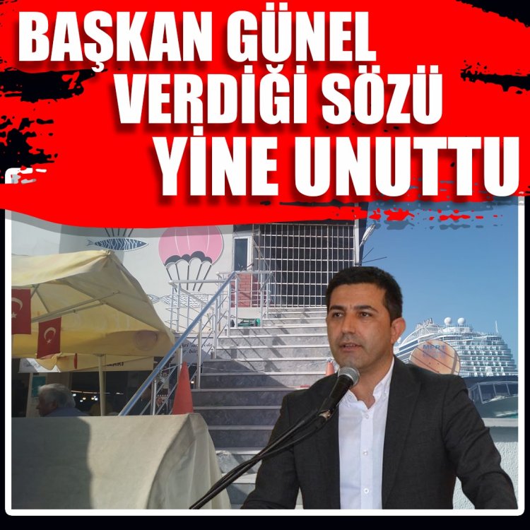 BAŞKAN GÜNEL VERDİĞİ SÖZÜ YİNE UNUTTU