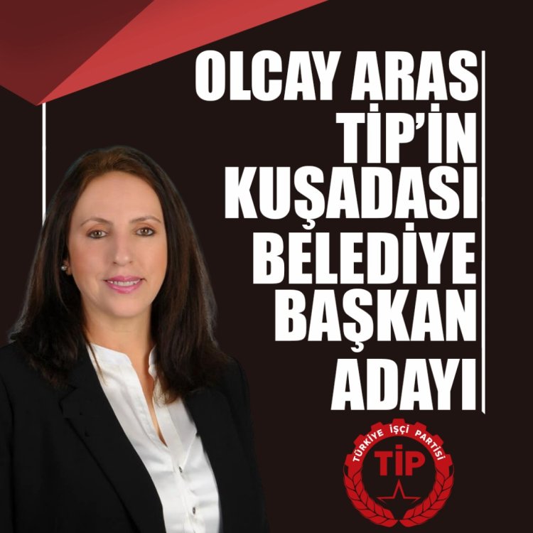 OLCAY ARAS, TİP'İN KUŞADASI BELEDİYE BAŞKAN ADAYI OLDU!