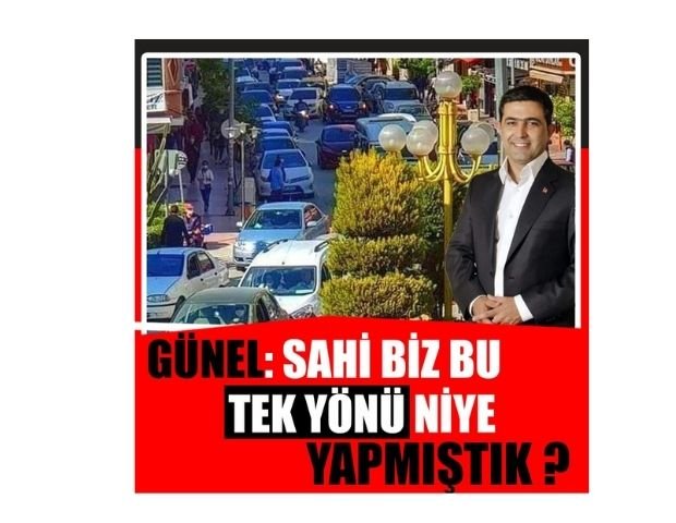 GÜNEL: SAHİ BİZ BU TEK YÖNÜ NEDEN YAPMIŞTIK?