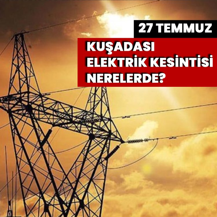 27 TEMMUZ KUŞADASI ELEKTRİK KESİNTİSİ