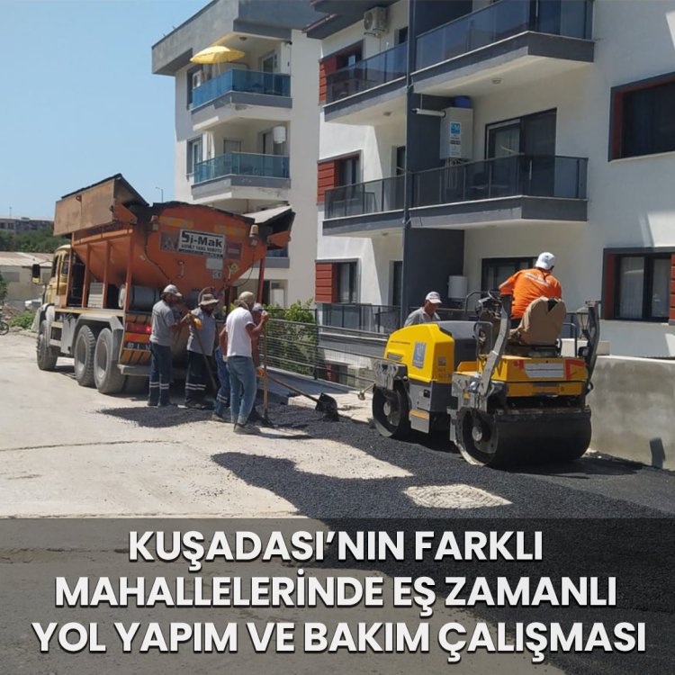 KUŞADASI’NIN FARKLI MAHALLELERİNDE EŞ ZAMANLI YOL YAPIM VE BAKIM ÇALIŞMASI