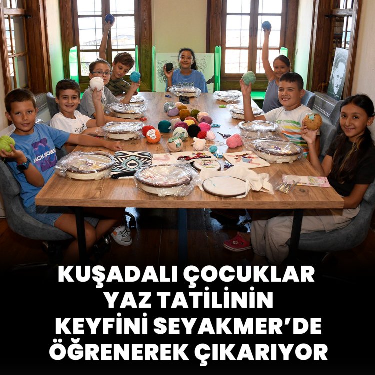 KUŞADALI ÇOCUKLAR YAZ TATİLİNİN KEYFİNİ SEYAKMER’DE ÖĞRENEREK ÇIKARIYOR