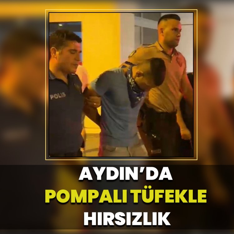 AYDIN'DA POMPALI TÜFEKLE HIRSIZLIK