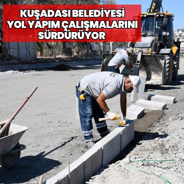 KUŞADASI BELEDİYESİ YOL YAPIM ÇALIŞMALARINI SÜRDÜRÜYOR