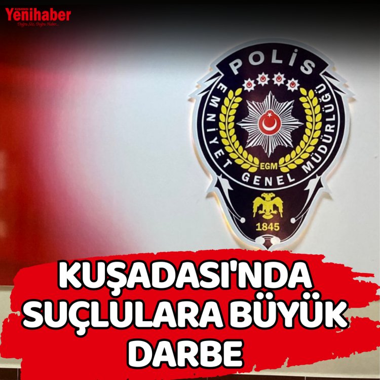 KUŞADASINDA SUÇLULARA BÜYÜK DARBE