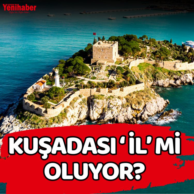 KUŞADASI İL Mİ OLUYOR?