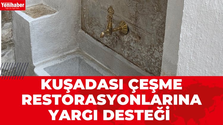 KUŞADASI ÇEŞME RESTORASYONLARINA YARGI DESTEĞİ 