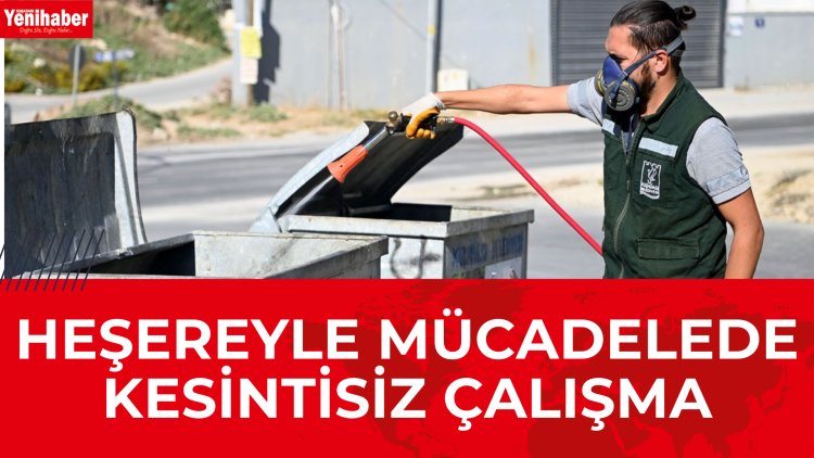 HEŞEREYLE MÜCADELEDE KESİNTİSİZ ÇALIŞMA