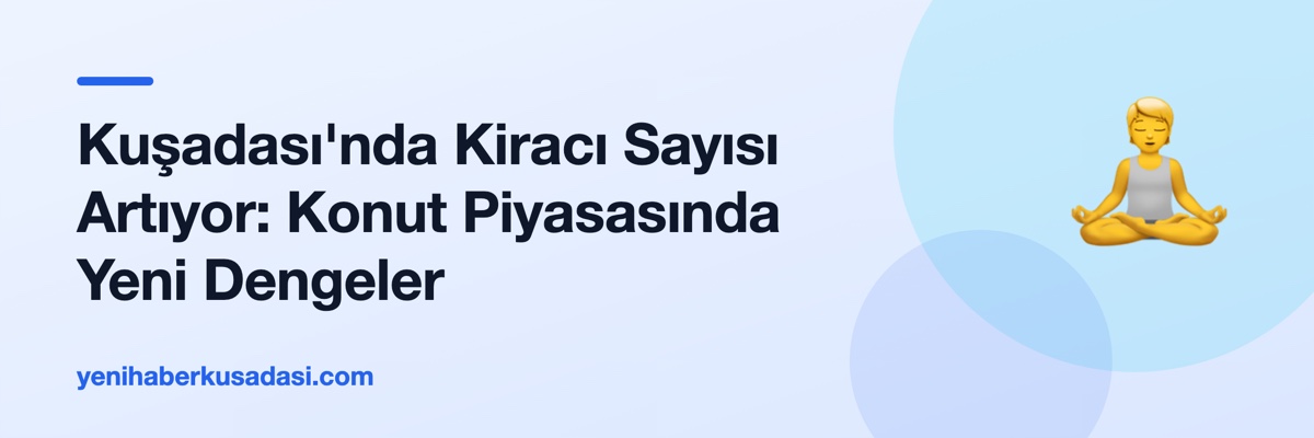 Kuşadası'nda Kiracı Sayısı Artıyor: Konut Piyasasında Yeni Dengeler
