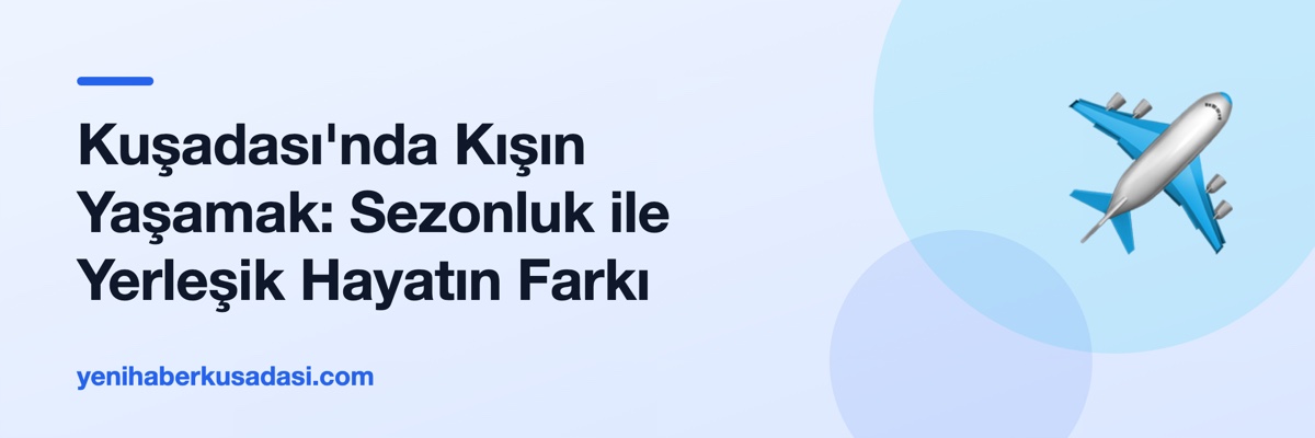 Kuşadası'nda Kışın Yaşamak: Sezonluk ile Yerleşik Hayatın Farkı